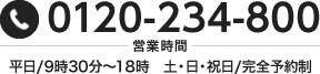 TEL:0120-234-800 営業時間:平日/9時30分~18時 土・日・祝日/完全予約制