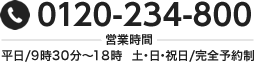 TEL:0120-234-800 営業時間:平日/9時30分~18時 土・日・祝日/完全予約制
