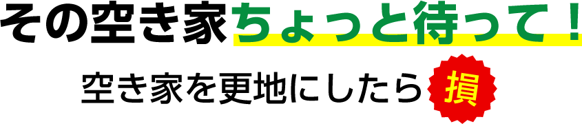 その空き家ちょっと待って！空き家を更地にしたら損！