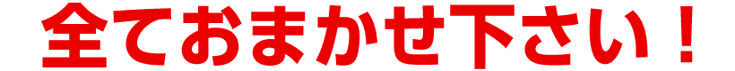 全ておまかせ下さい！