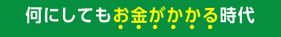 何にしてもお金がかかる時代