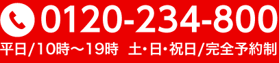 0120-234-800 営業時間：平日/10時～19時  土・日・祝日/完全予約制