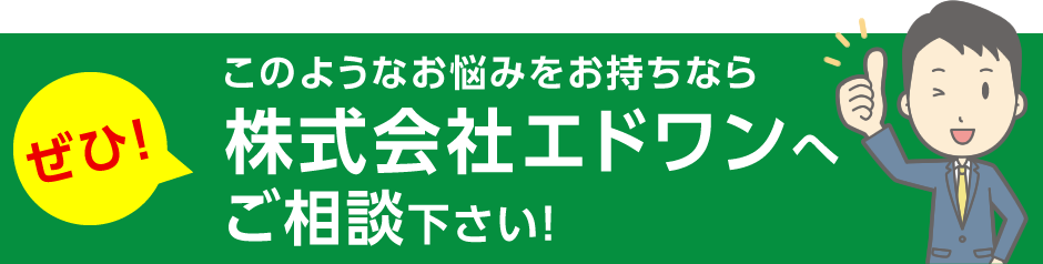 このようなお悩みをお持ちならぜひ!株式会社エドワンへご相談下さい!