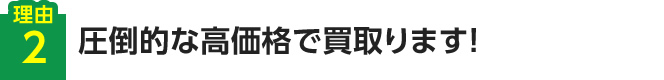 【理由2】圧倒的な高価格で買取ります！